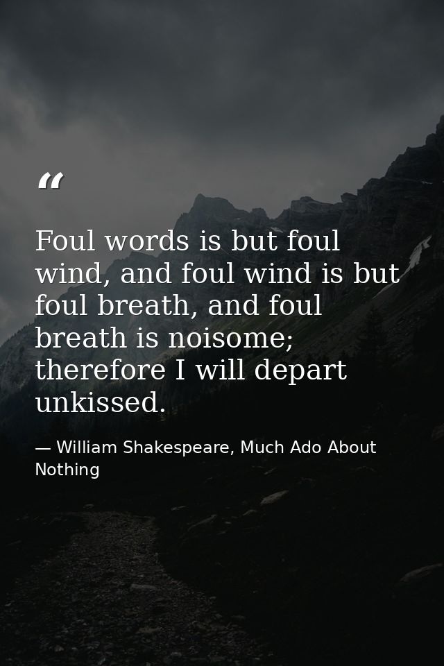 Foul words is but foul wind, and foul wind is but foul breath, and foul breath is noisome; therefore I will depart unkis — William Shakespeare, Much Ado About Nothing