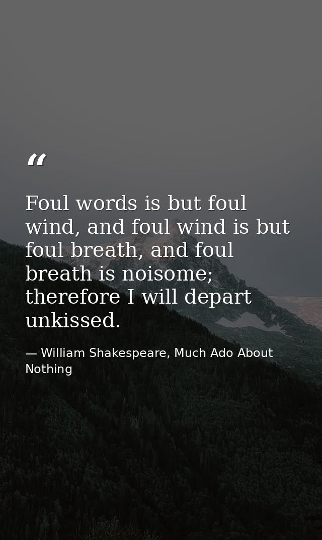 Foul words is but foul wind, and foul wind is but foul breath, and foul breath is noisome; therefore I will depart unkis — William Shakespeare, Much Ado About Nothing