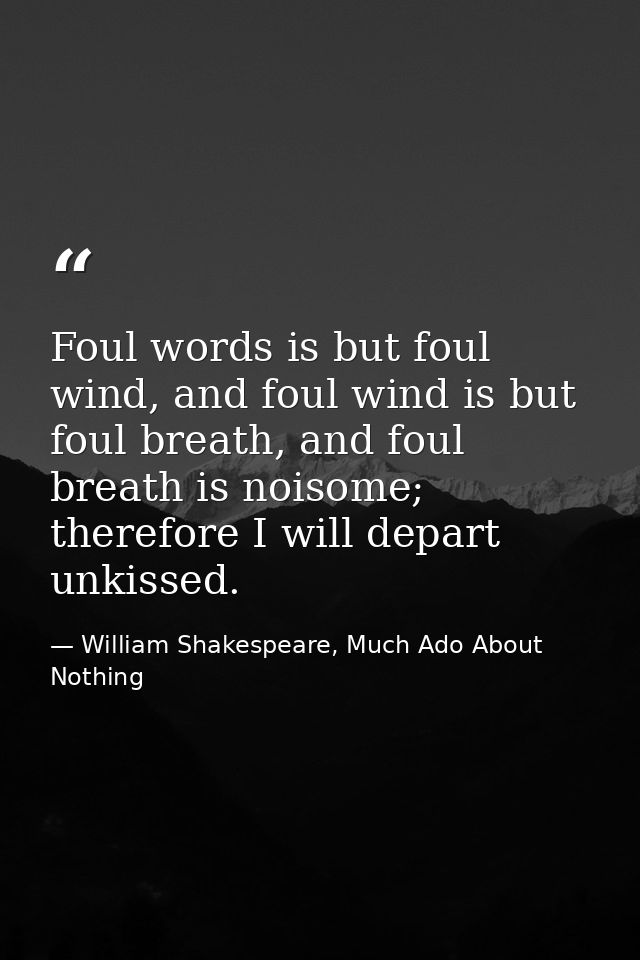 Foul words is but foul wind, and foul wind is but foul breath, and foul breath is noisome; therefore I will depart unkis — William Shakespeare, Much Ado About Nothing