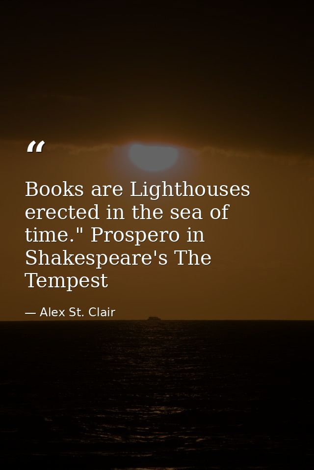 Books are Lighthouses erected in the sea of time." Prospero in Shakespeare's The Tempest — Alex St. Clair