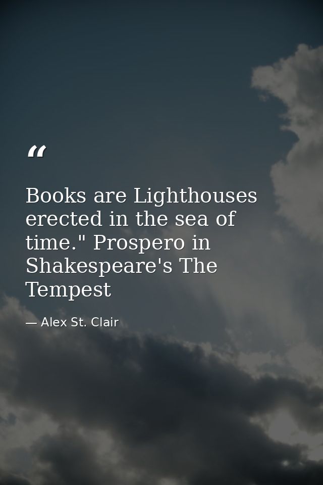 Books are Lighthouses erected in the sea of time." Prospero in Shakespeare's The Tempest — Alex St. Clair