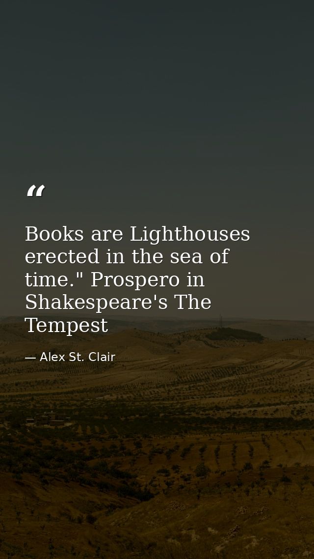 Books are Lighthouses erected in the sea of time." Prospero in Shakespeare's The Tempest — Alex St. Clair