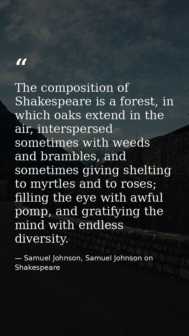 The composition of Shakespeare is a forest, in which oaks extend in the air, interspersed sometimes with weeds and bramb — Samuel Johnson, Samuel Johnson on Shakespeare