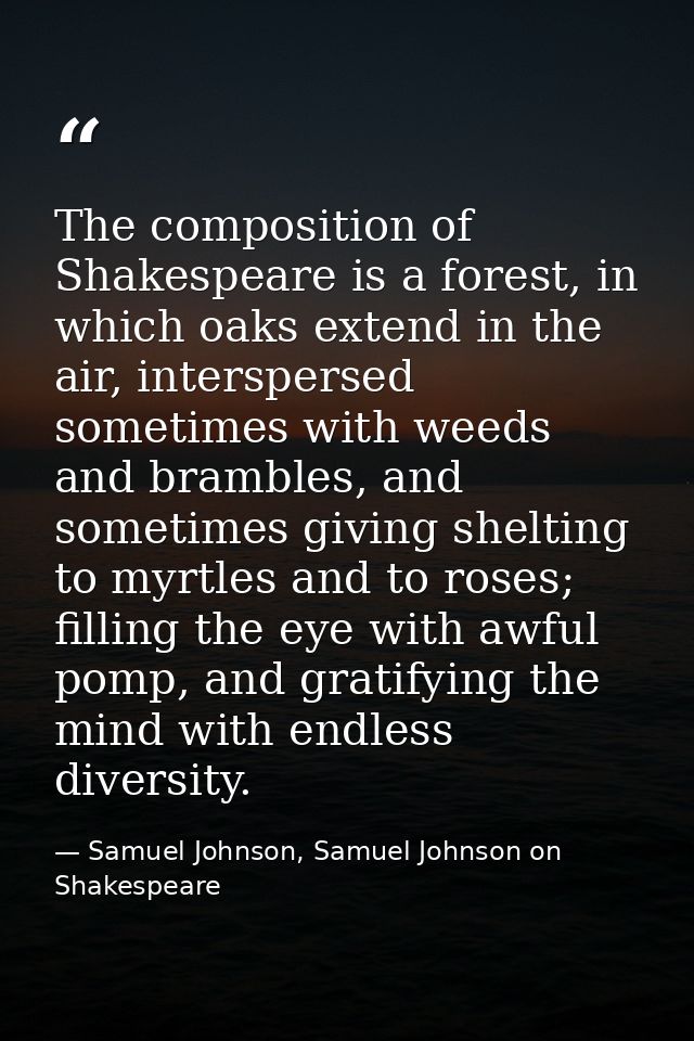 The composition of Shakespeare is a forest, in which oaks extend in the air, interspersed sometimes with weeds and bramb — Samuel Johnson, Samuel Johnson on Shakespeare