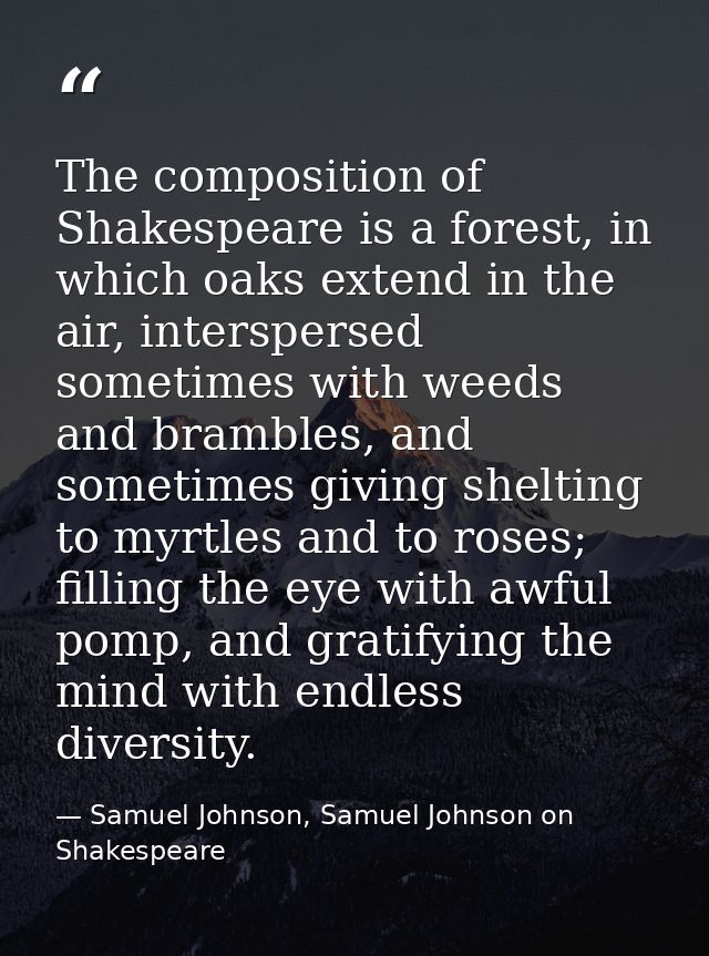 The composition of Shakespeare is a forest, in which oaks extend in the air, interspersed sometimes with weeds and bramb — Samuel Johnson, Samuel Johnson on Shakespeare