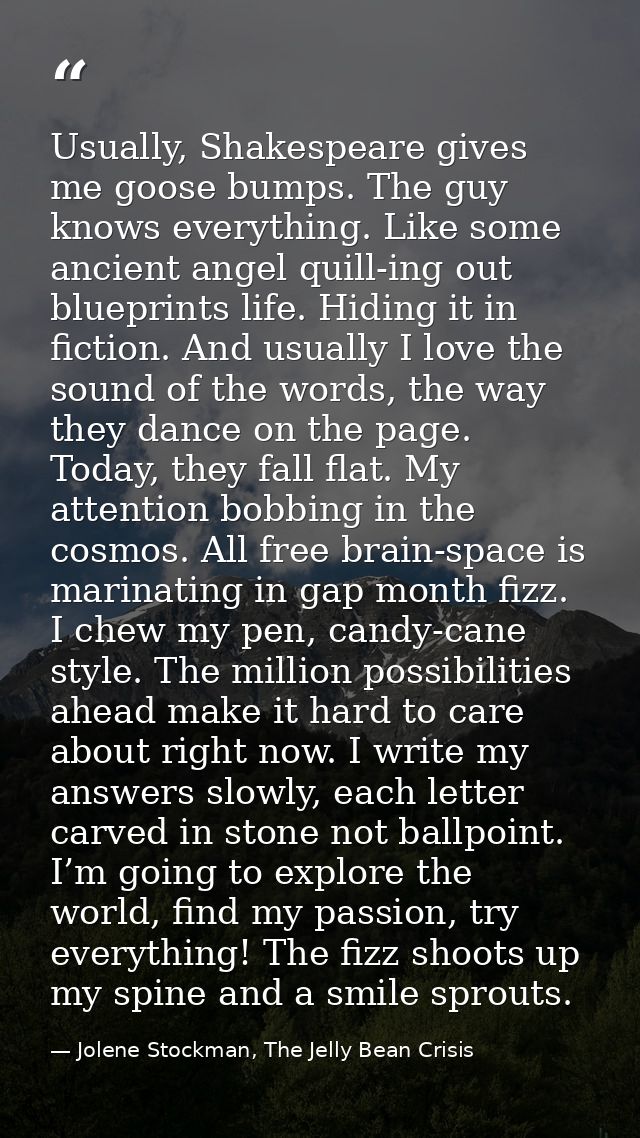 Usually, Shakespeare gives me goose bumps. The guy knows everything. Like some ancient angel quill-ing out blueprints li — Jolene Stockman, The Jelly Bean Crisis