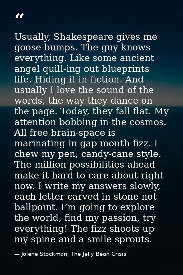 Usually, Shakespeare gives me goose bumps. The guy knows everything. Like some ancient angel quill-ing out blueprints li — Jolene Stockman, The Jelly Bean Crisis