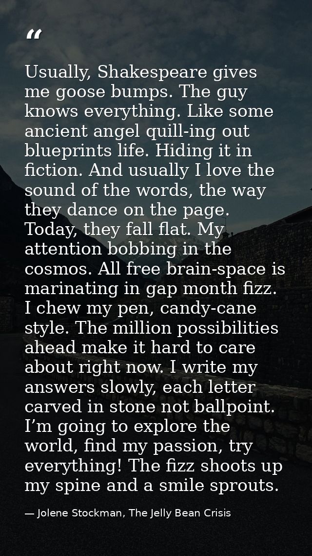 Usually, Shakespeare gives me goose bumps. The guy knows everything. Like some ancient angel quill-ing out blueprints li — Jolene Stockman, The Jelly Bean Crisis