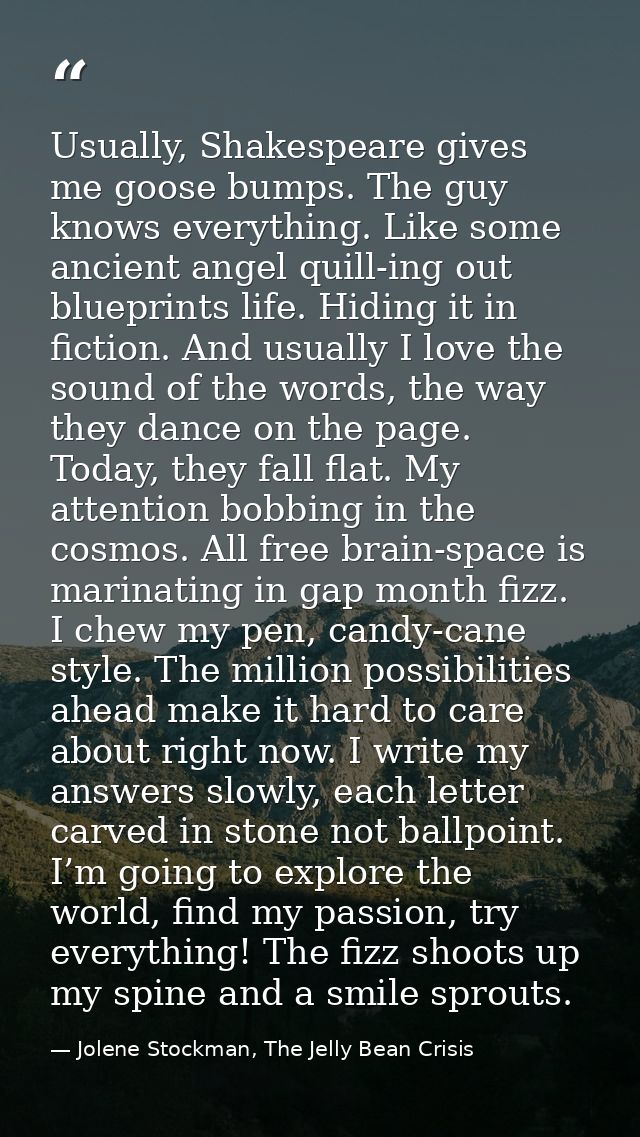 Usually, Shakespeare gives me goose bumps. The guy knows everything. Like some ancient angel quill-ing out blueprints li — Jolene Stockman, The Jelly Bean Crisis