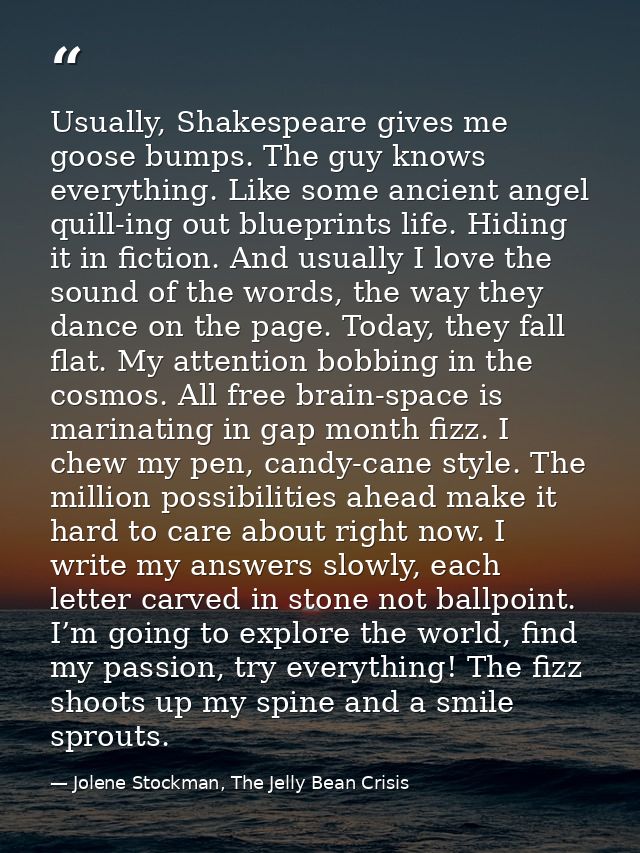 Usually, Shakespeare gives me goose bumps. The guy knows everything. Like some ancient angel quill-ing out blueprints li — Jolene Stockman, The Jelly Bean Crisis