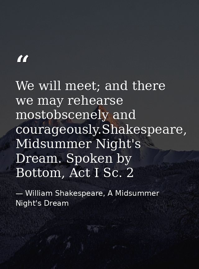 We will meet; and there we may rehearse mostobscenely and courageously.Shakespeare, Midsummer Night's Dream. Spoken by B — William Shakespeare, A Midsummer Night's Dream