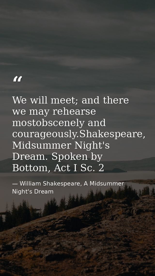 We will meet; and there we may rehearse mostobscenely and courageously.Shakespeare, Midsummer Night's Dream. Spoken by B — William Shakespeare, A Midsummer Night's Dream