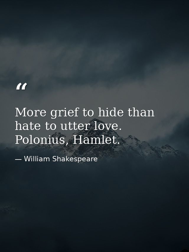 More grief to hide than hate to utter love. Polonius, Hamlet. — William Shakespeare