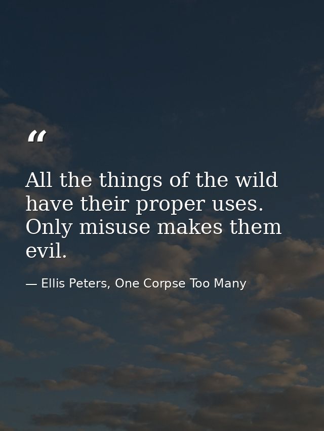 All the things of the wild have their proper uses. Only misuse makes them evil. — Ellis Peters, One Corpse Too Many