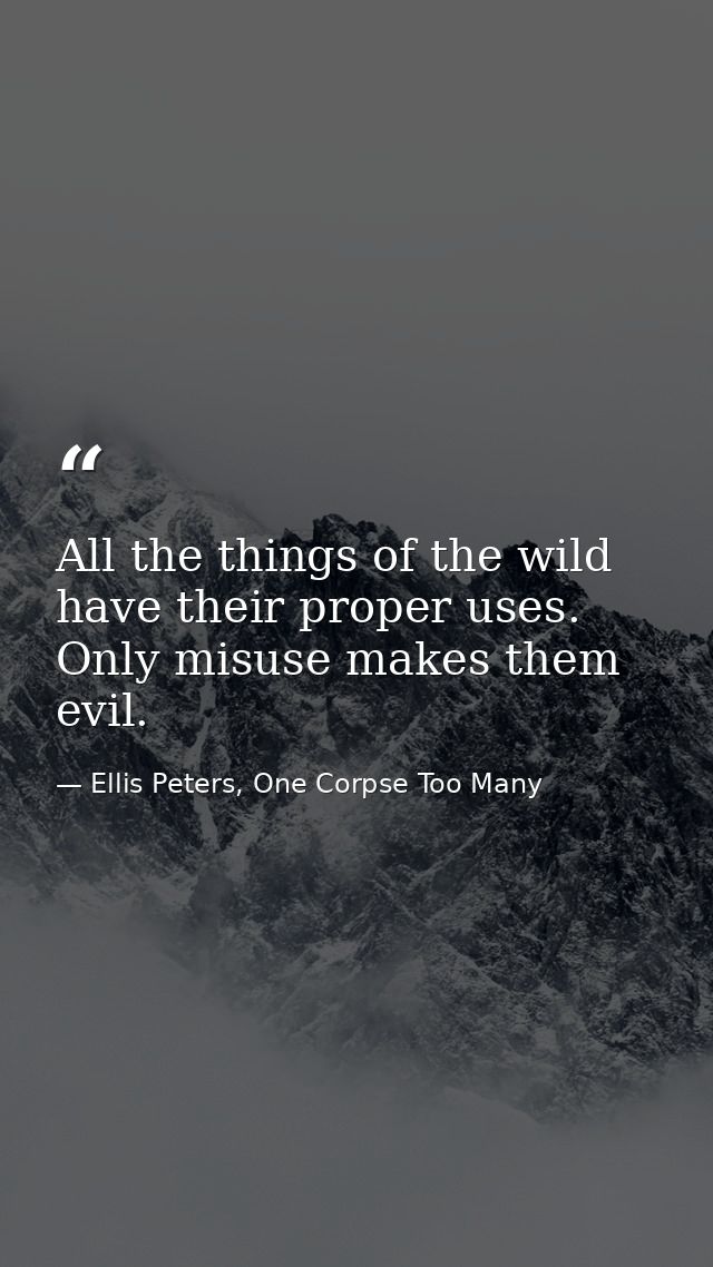 All the things of the wild have their proper uses. Only misuse makes them evil. — Ellis Peters, One Corpse Too Many
