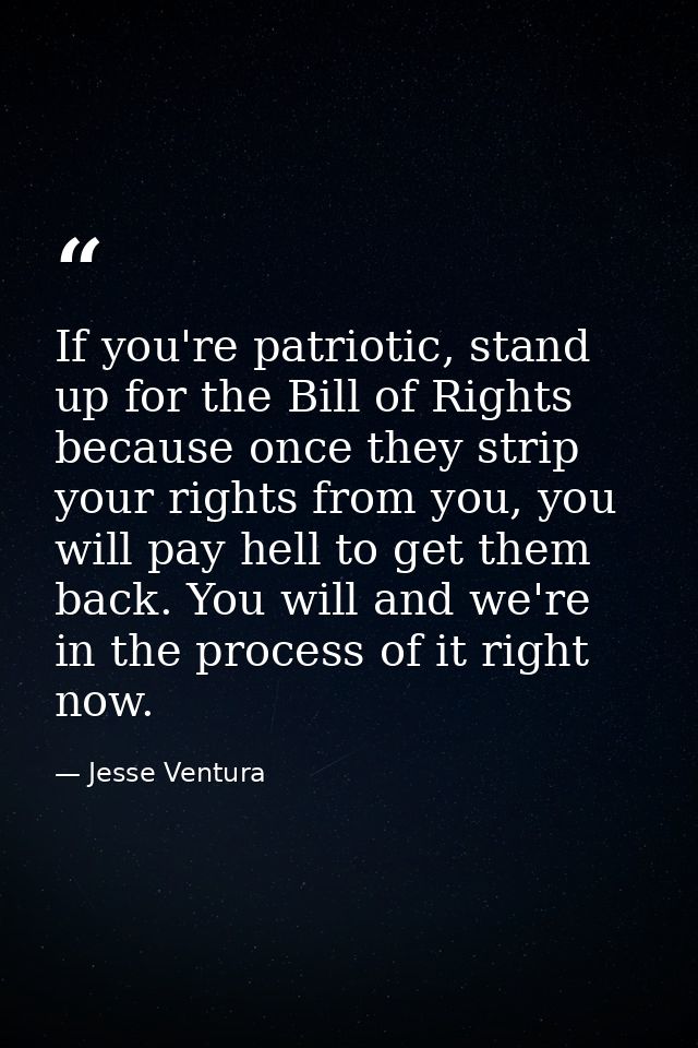 If you're patriotic, stand up for the Bill of Rights because once they strip your rights from you, you will pay hell to  — Jesse Ventura