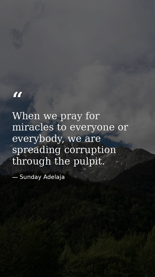 When we pray for miracles to everyone or everybody, we are spreading corruption through the pulpit. — Sunday Adelaja