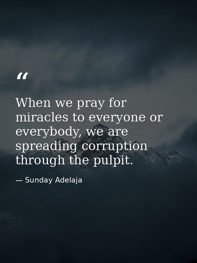 When we pray for miracles to everyone or everybody, we are spreading corruption through the pulpit. — Sunday Adelaja