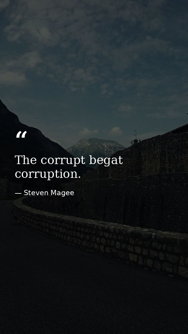 The corrupt begat corruption. — Steven Magee