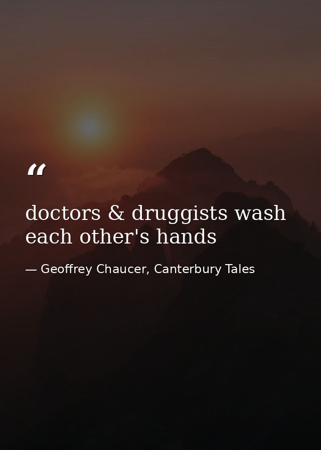 doctors & druggists wash each other's hands — Geoffrey Chaucer, Canterbury Tales