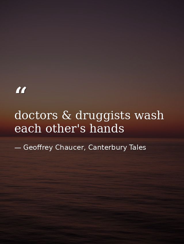 doctors & druggists wash each other's hands — Geoffrey Chaucer, Canterbury Tales