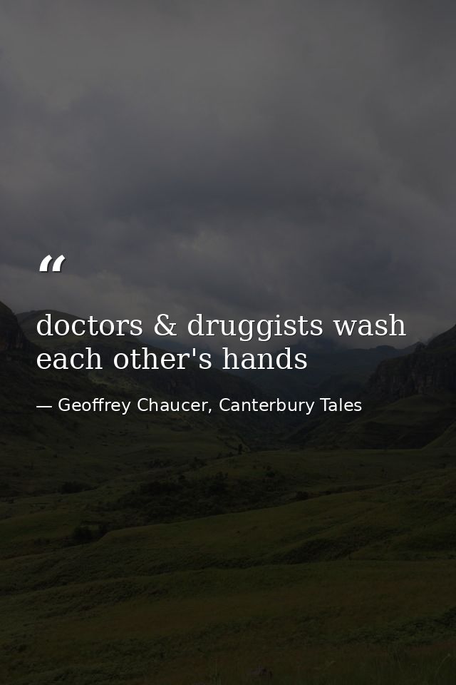 doctors & druggists wash each other's hands — Geoffrey Chaucer, Canterbury Tales