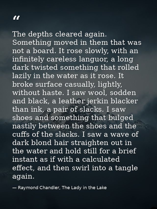 The depths cleared again. Something moved in them that was not a board. It rose slowly, with an infinitely careless lang — Raymond Chandler, The Lady in the Lake