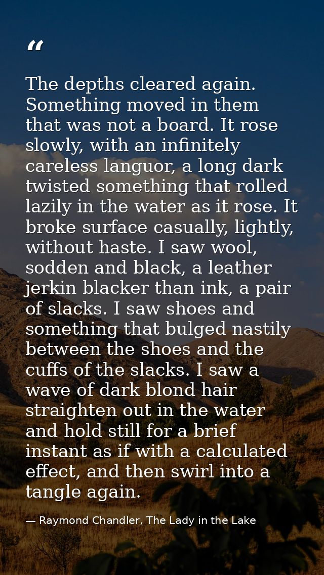 The depths cleared again. Something moved in them that was not a board. It rose slowly, with an infinitely careless lang — Raymond Chandler, The Lady in the Lake
