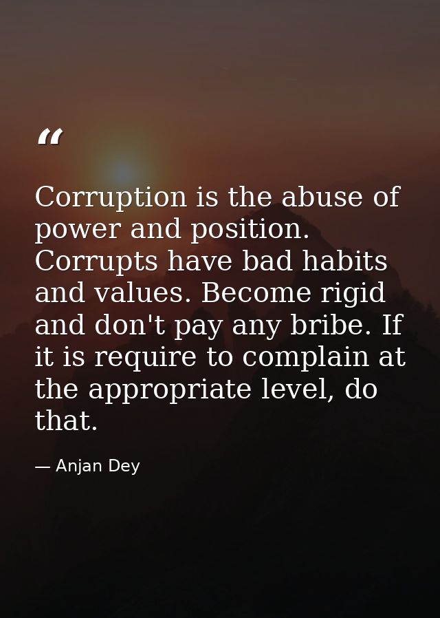 Corruption is the abuse of power and position. Corrupts have bad habits and values. Become rigid and don't pay any bribe — Anjan Dey