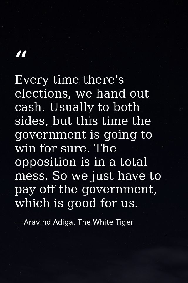 Every time there's elections, we hand out cash. Usually to both sides, but this time the government is going to win for  — Aravind Adiga, The White Tiger