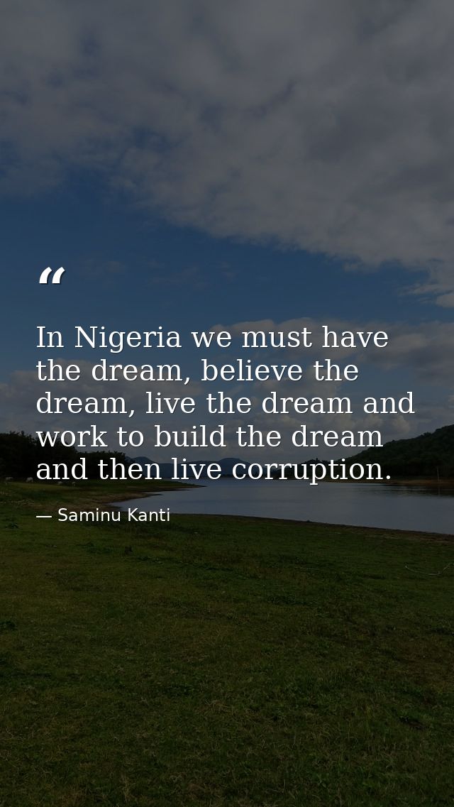 In Nigeria we must have the dream, believe the dream, live the dream and work to build the dream and then live corruptio — Saminu Kanti