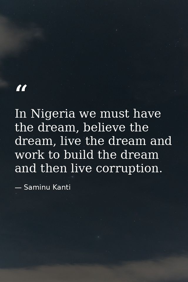 In Nigeria we must have the dream, believe the dream, live the dream and work to build the dream and then live corruptio — Saminu Kanti