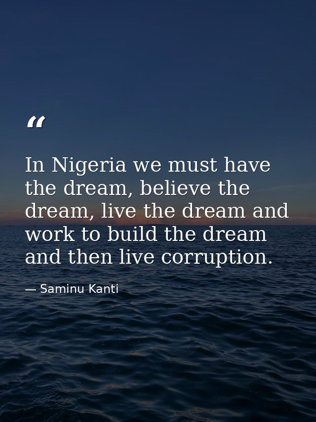 In Nigeria we must have the dream, believe the dream, live the dream and work to build the dream and then live corruptio — Saminu Kanti