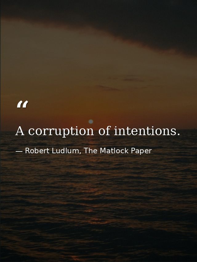 A corruption of intentions. — Robert Ludlum, The Matlock Paper
