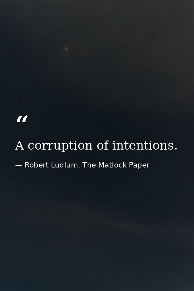 A corruption of intentions. — Robert Ludlum, The Matlock Paper
