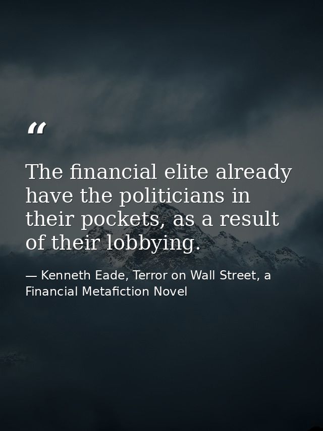 The financial elite already have the politicians in their pockets, as a result of their lobbying. — Kenneth Eade, Terror on Wall Street, a Financial Metafiction Novel
