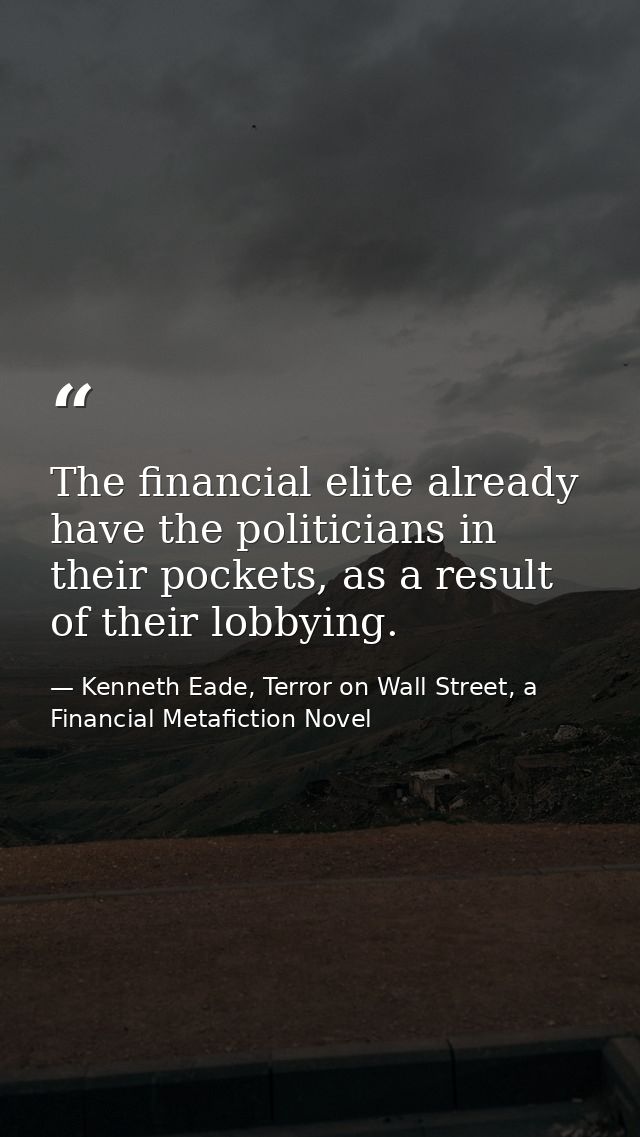 The financial elite already have the politicians in their pockets, as a result of their lobbying. — Kenneth Eade, Terror on Wall Street, a Financial Metafiction Novel