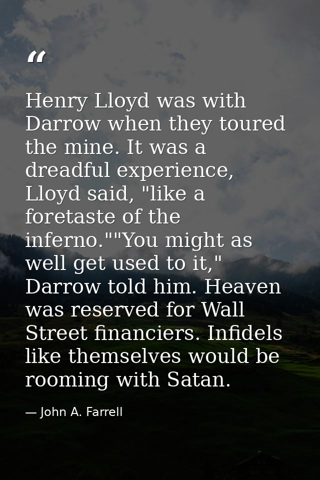 Henry Lloyd was with Darrow when they toured the mine. It was a dreadful experience, Lloyd said, "like a foretaste of th — John A. Farrell