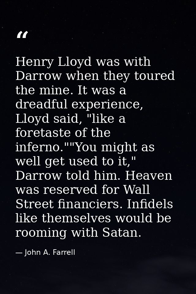 Henry Lloyd was with Darrow when they toured the mine. It was a dreadful experience, Lloyd said, "like a foretaste of th — John A. Farrell