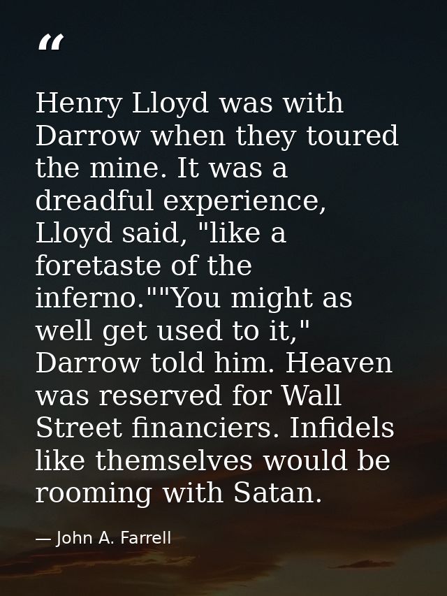 Henry Lloyd was with Darrow when they toured the mine. It was a dreadful experience, Lloyd said, "like a foretaste of th — John A. Farrell