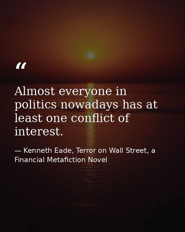 Almost everyone in politics nowadays has at least one conflict of interest. — Kenneth Eade, Terror on Wall Street, a Financial Metafiction Novel