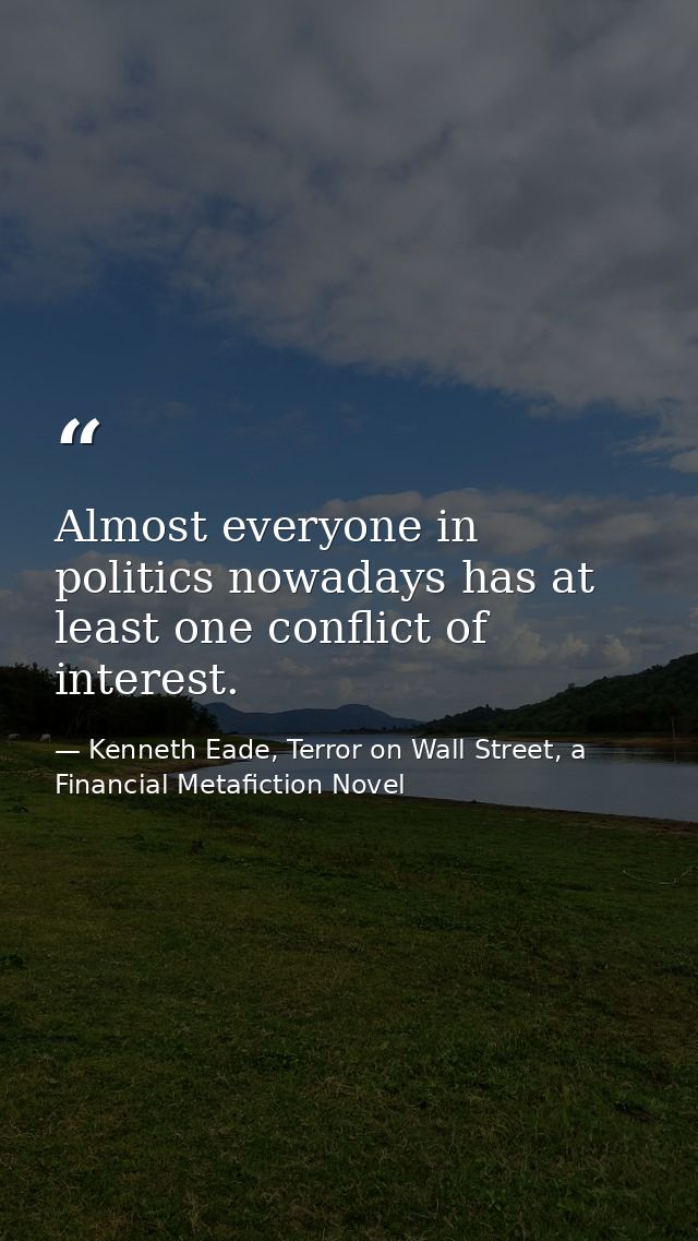 Almost everyone in politics nowadays has at least one conflict of interest. — Kenneth Eade, Terror on Wall Street, a Financial Metafiction Novel