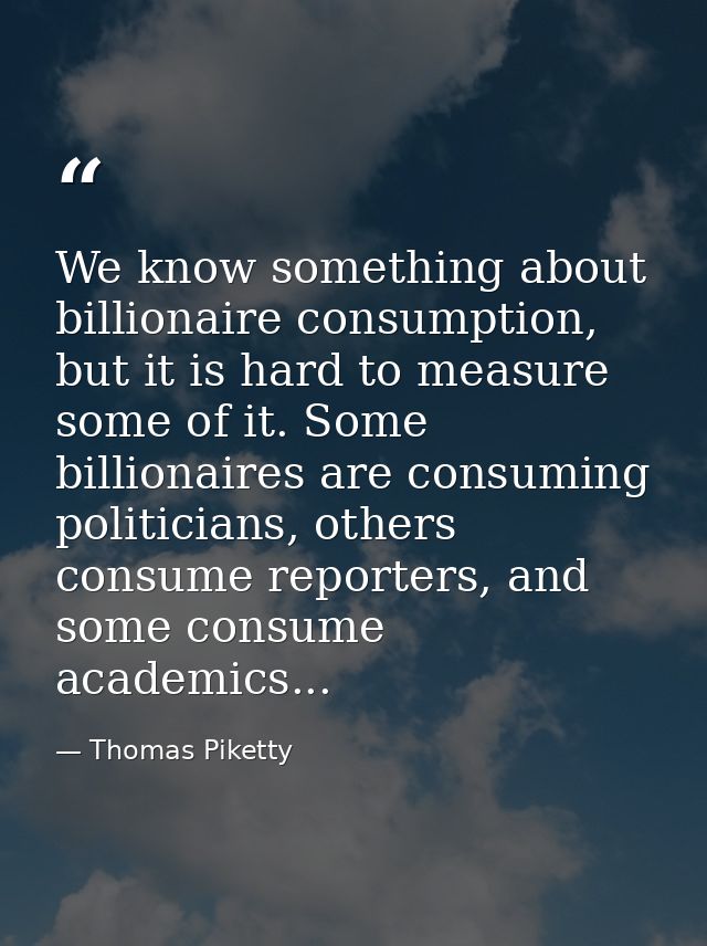 We know something about billionaire consumption, but it is hard to measure some of it. Some billionaires are consuming p — Thomas Piketty