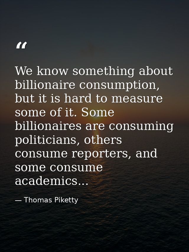 We know something about billionaire consumption, but it is hard to measure some of it. Some billionaires are consuming p — Thomas Piketty