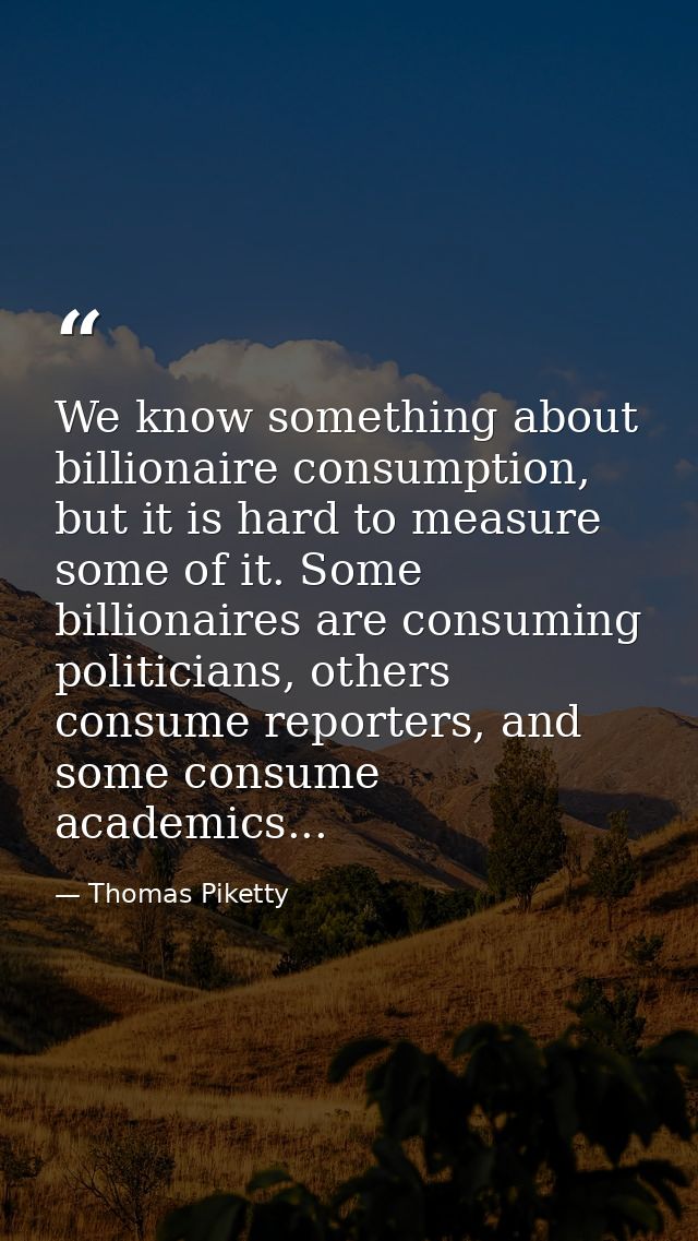 We know something about billionaire consumption, but it is hard to measure some of it. Some billionaires are consuming p — Thomas Piketty