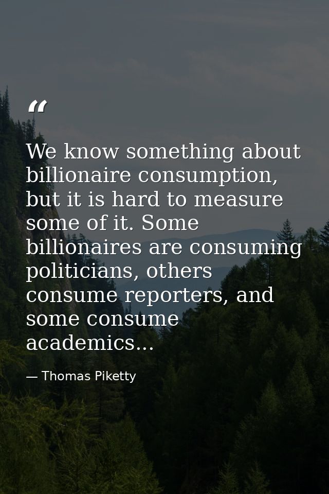 We know something about billionaire consumption, but it is hard to measure some of it. Some billionaires are consuming p — Thomas Piketty