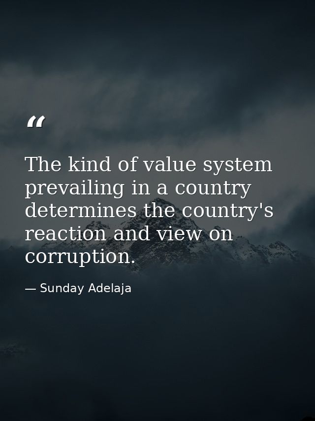 The kind of value system prevailing in a country determines the country's reaction and view on corruption. — Sunday Adelaja