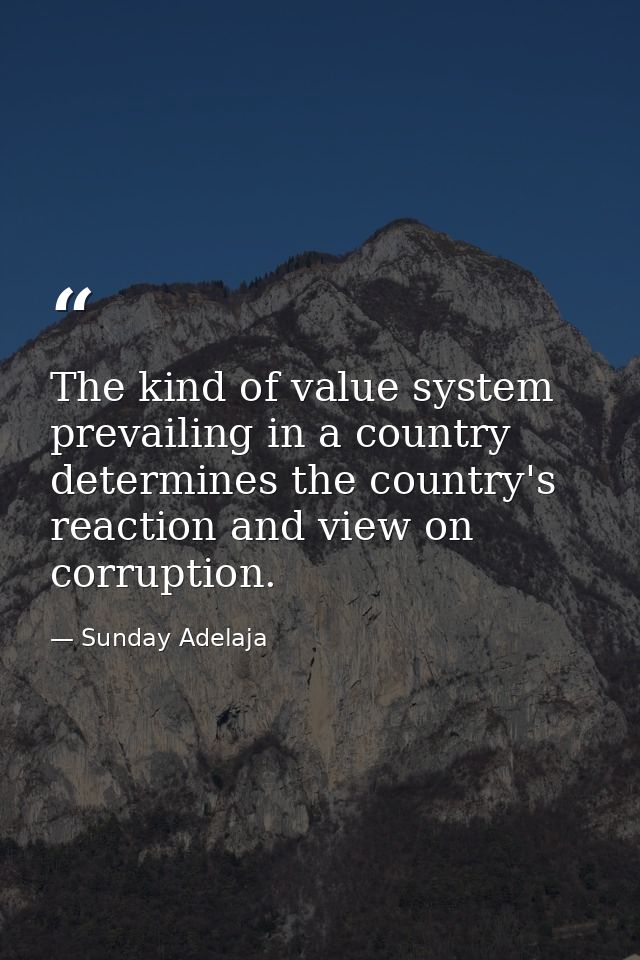 The kind of value system prevailing in a country determines the country's reaction and view on corruption. — Sunday Adelaja