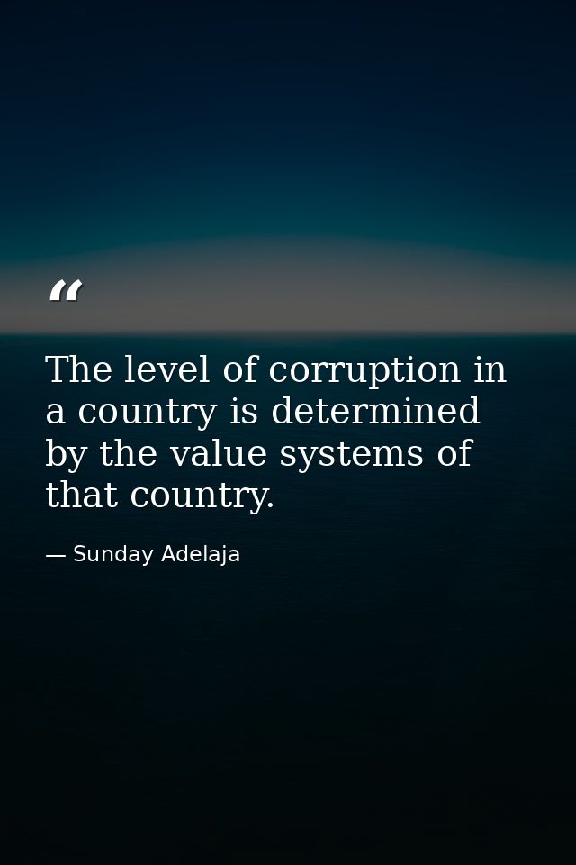 The level of corruption in a country is determined by the value systems of that country. — Sunday Adelaja