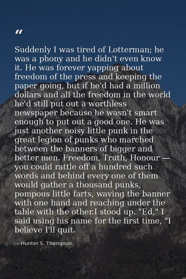 Suddenly I was tired of Lotterman; he was a phony and he didn't even know it. He was forever yapping about freedom of th — Hunter S. Thompson